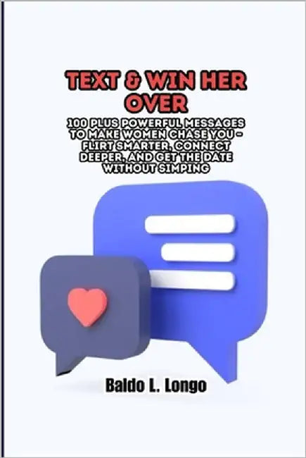 Text & Win Her Over: 100 plus Powerful Messages to Make Women Chase You - Flirt Smarter, Connect Deeper, and Get the Date Without Simping by L. Longo, Baldo
