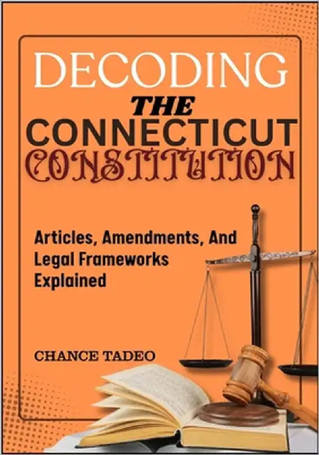 Decoding the Connecticut Constitution: Articles, Amendments, And Legal Frameworks Explained by Tadeo, Chance