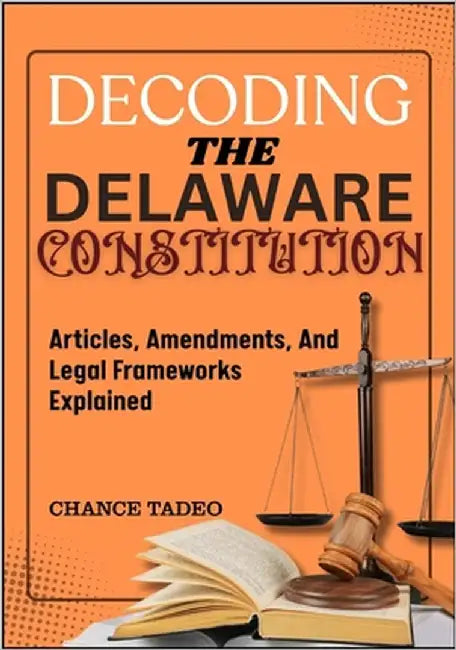 Decoding the Delaware Constitution: Articles, Amendments, And Legal Frameworks Explained by Tadeo, Chance