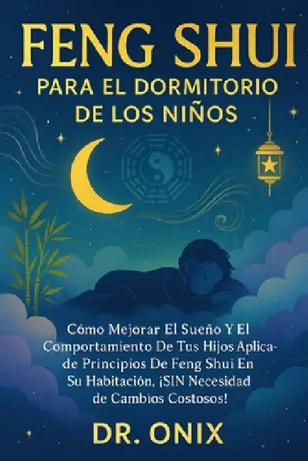 Feng Shui Para El Dormitorio de Los Niños: Cómo mejorar el sueño y el comportamiento de tus hijos aplicando principios de Feng Shui en su habitación, by Onix