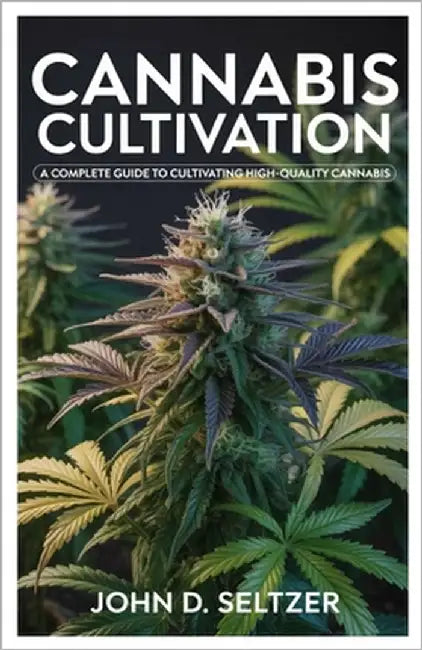 Cannabis Cultivation: A Complete Guide to Cultivating High-Quality Cannabis by Seltzer, John D.