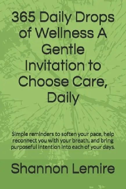 365 Daily Drops of Wellness A Gentle Invitation to Choose Care, Daily: Simple reminders to soften your pace, help reconnect you with your breath, and by Shannon Lemire