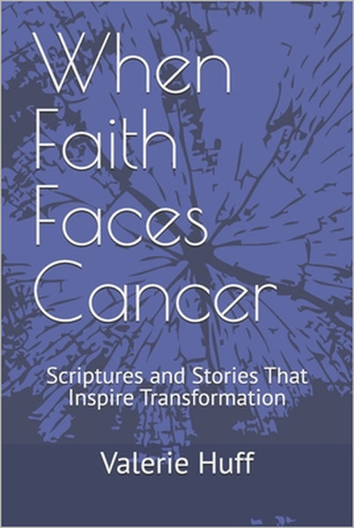 When Faith Faces Cancer: Scriptures and Stories That Inspire Transformation by Valerie Huff