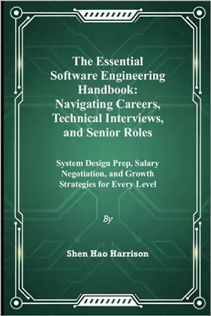 The Essential Software Engineering Handbook: Navigating Careers, Technical Interviews, and Senior Roles: System Design Prep, Salary Negotiation, and G by Harrison, Shen Hao