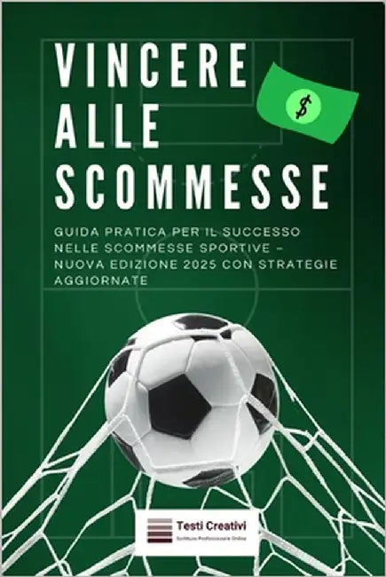Vincere alle Scommesse: Guida Pratica per il Successo nelle Scommesse Sportive - Nuova Edizione 2025 con Strategie Aggiornate by Creativi, Testi