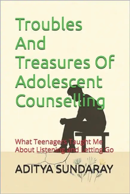 Troubles And Treasures Of Adolescent Counselling: What Teenagers Taught Me About Listening and Letting Go by Sundaray, Aditya