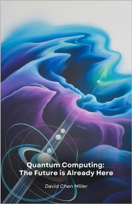 Quantum Computing: The Future is Already Here: A practical guide to the technological revolution that is transforming the world of computing and scien by Chen Miller, David