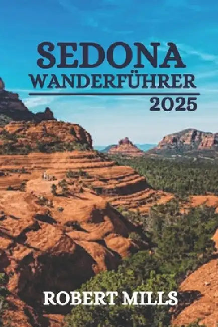 Sedona Wanderfuhrer 2025: Einheimischenführer zu malerischen Wanderungen und geheimen Orten by Robert Mills