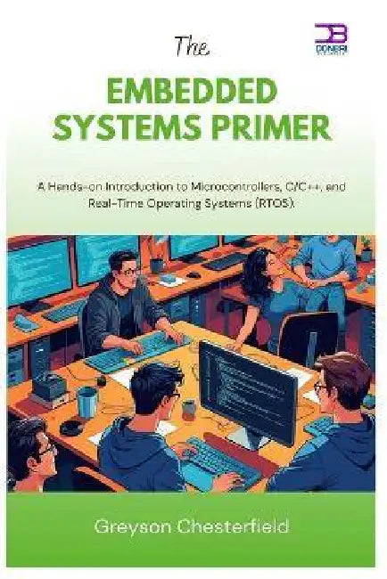 The Embedded systems Primer: A Hands-on Introduction to Microcontrollers, C/C++, and Real-Time Operating Systems (RTOS) by Greyson Chesterfield