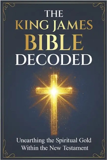 The King James Bible Decoded: Unearthing the Spiritual Gold Within the New Testament by Sofsky, Jonathan