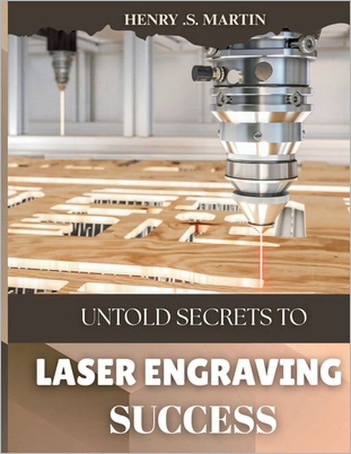 Untold Secrets Of Laser Engraving Success by Henry S. Martin