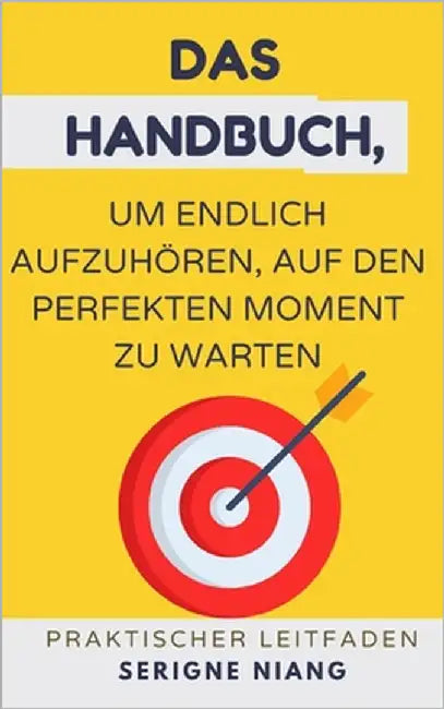 Das Handbuch, um endlich aufzuhören, auf den perfekten Moment zu warten by Niang, Serigne