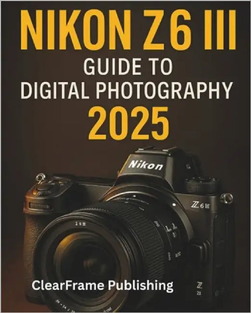 Nikon Z6 III Guide to Digital Photography 2025: A Beginner's Masterclass in Settings, Shooting, and Creative Techniques for Stunning Photos & Videos by Publishing, Clearframe