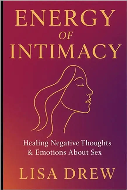 Energy of Intimacy: Healing Negative Thoughts & Emotions About Sex by Drew, Lisa