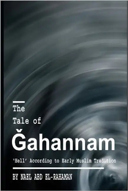 The Tale of Ǧahannam: 'Hell' According to Early Muslim Tradition by Abd El-Rahaman, Nael
