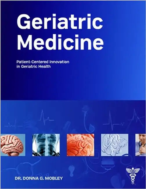 Geriatric Medicine: Patient-Centered Innovation in Geriatric Health by Mobley, Donna G.
