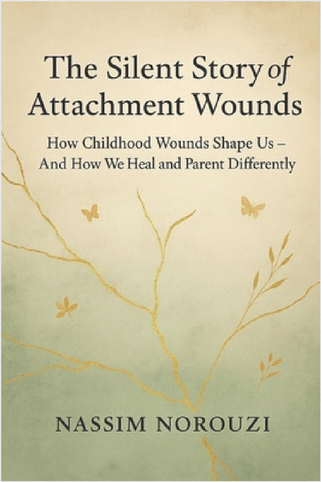 The Silent Story of Attachment Wounds: How Childhood Wounds Shape Us-And How We Heal and Parent Differently by Nassim Norouzi
