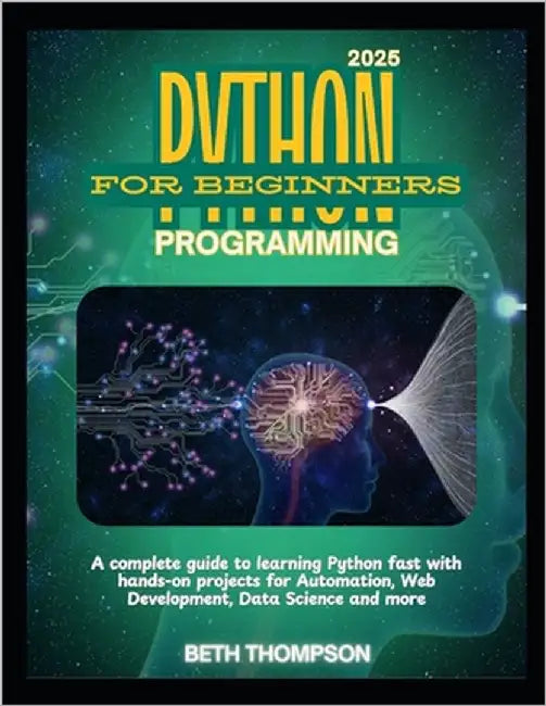 Python Programming for Beginners 2025: A Complete Guide to Learning Python Fast with Hands-On Projects for Automation, Web Development, Data Science a by Thompson, Beth