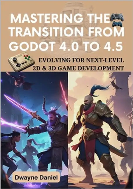 Mastering the Transition from Godot 4.0 to 4.5: Evolving for Next-Level 2D & 3D Game Development by Daniel, Dwayne