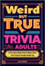 Weird But True Trivia for Adults: A Fun Quiz Book Full of Real Facts That Sound Totally Made Up by Sanders, Alec