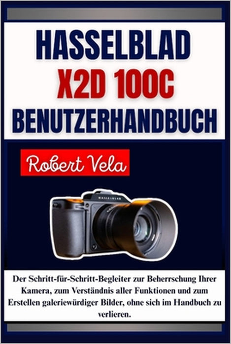 Hasselblad X2D 100C Benutzerhandbuch: Der Schritt-für-Schritt-Begleiter zur Beherrschung Ihrer Kamera, zum Verständnis aller Funktionen und zum Erstel by A. B. Translate, Robert Vela