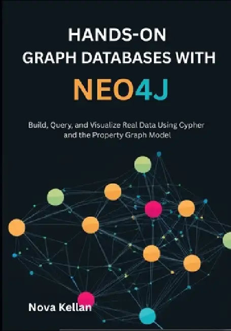Hands-On Graph Databases with Neo4j: Build, Query, and Visualize Real Data Using Cypher and the Property Graph Model by Nova Kellan