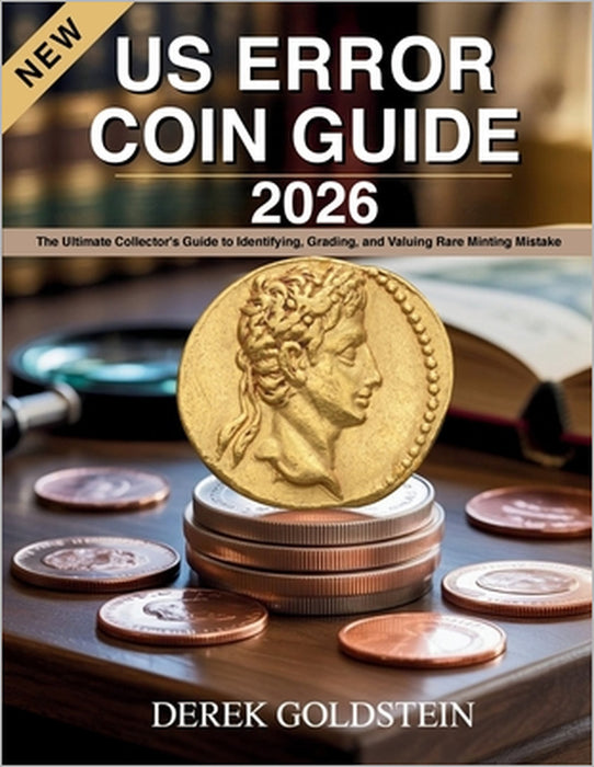 US Error Coin Guide 2026: The Ultimate Collector's Guide to Identifying, Grading, and Valuing Rare Minting Mistake by Derek Goldstein
