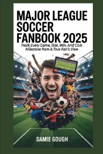 Major League Soccer Fanbook 2025: Track Every Game, Star, Win, And Club Milestone from A True Fan's View by Samie Gough