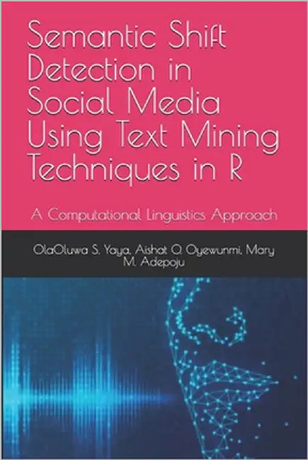 Semantic Shift Detection in Social Media Using Text Mining Techniques in R: A Computational Linguistics Approach by O. Oyewunmi, Aishat