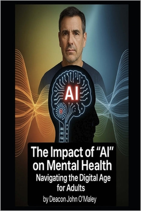 The Impact of "AI" on Mental Health: Navigating the Digital Age for Adults by Deacon John O'Maley