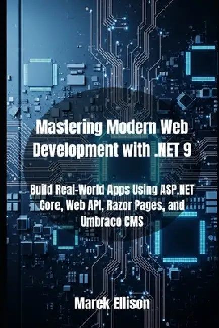 Mastering Modern Web Development with .NET 9: Build Real-World Apps Using ASP.NET Core, Web API, Razor Pages, and Umbraco CMS by Marek Ellison