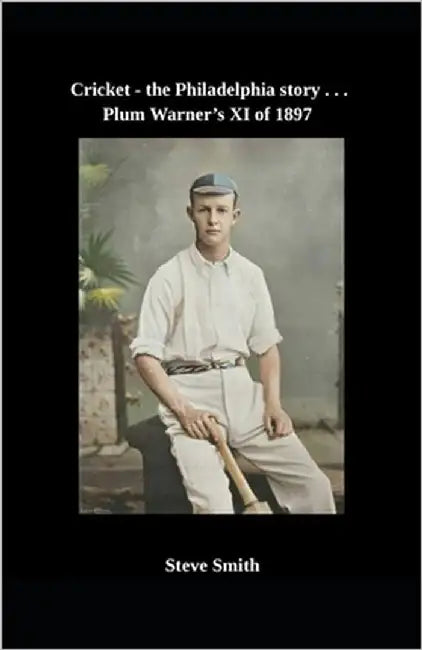 Cricket - the Philadelphia story . . . Plum Warner's XI of 1897 by Smith, Steve