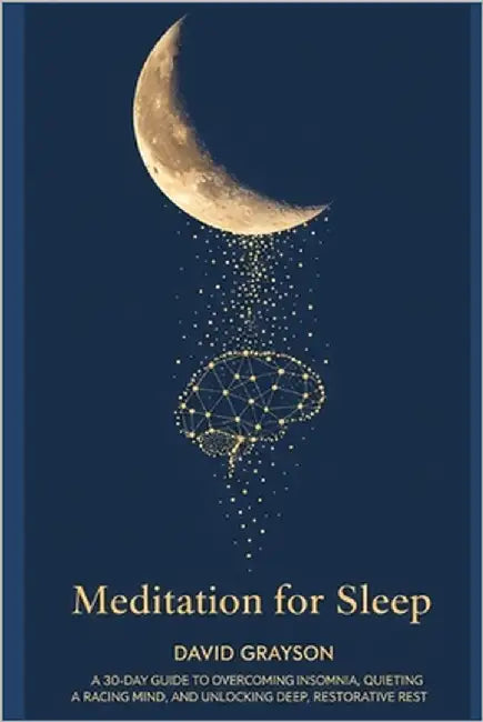 Meditation for Sleep: The 30-Day Guide to Overcoming Insomnia, Quieting a Racing Mind, and Unlocking Deep, Restorative Rest by Grayson, David