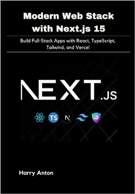 Modern Web Stack with Next.js 15: Build Full-Stack Apps with React, TypeScript, Tailwind, and Vercel by Anton, Harry