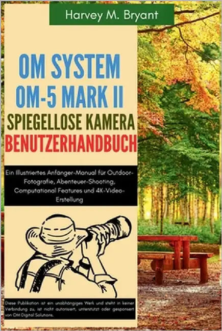 OM System OM-5 Mark II Spiegellose Kamera Benutzerhandbuch: Ein Illustriertes Anfänger-Manual für Outdoor-Fotografie, Abenteuer-Shooting, Computationa by Schneider, Klaus