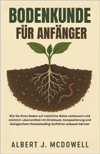 Bodenkunde Für Anfänger: Wie Sie Ihren Boden auf natürliche Weise verbessern und reichlich Lebensmittel mit Direktsaat, Kompostierung und biologischem by J. McDowell, Albert
