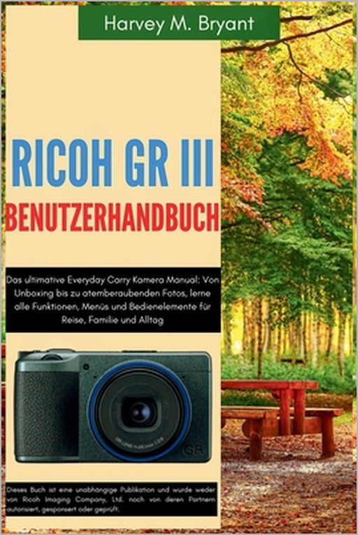 RICOH GR III Benutzerhandbuch: Das ultimative Everyday Carry Kamera Manual: Von Unboxing bis zu atemberaubenden Fotos, lerne alle Funktionen, Menüs un by Klaus Schneider, Harvey M. Bryant