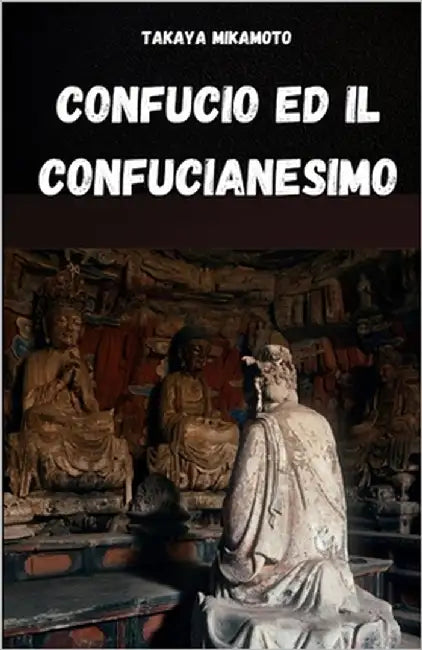 Confucio Ed Il Confucianesimo: La Filosofia Cinese Di Confucio Ed Il Suo Influsso Sulle Culture E Le Societa' Orientali by Mikamoto, Takaya