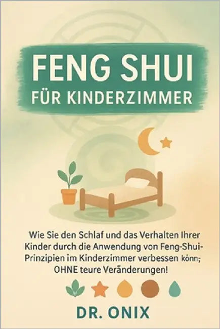 Feng Shui Für Kinderzimmer: Wie Sie den Schlaf und das Verhalten Ihrer Kinder durch die Anwendung von Feng-Shui-Prinzipien im Kinderzimmer verbessern by Onix