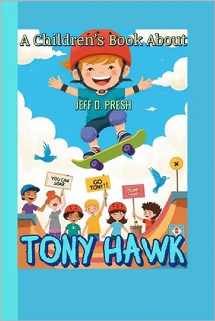 A Children's Book About Tony Hawk: How a Kid with a Skateboard Learned to Fall, Rise, and Fly by Presh, Jeff D.