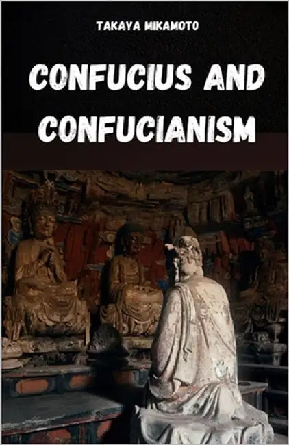 Confucius and Confucianism: The Chinese Philosophy of Confucius and Its Influence on Oriental Cultures and Societies by Mikamoto, Takaya