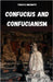 Confucius and Confucianism: The Chinese Philosophy of Confucius and Its Influence on Oriental Cultures and Societies by Mikamoto, Takaya