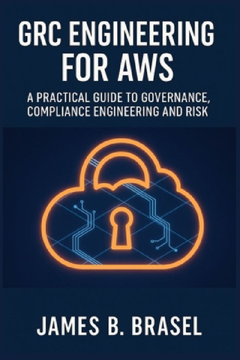 Grc Engineering for AWS: A Practical Guide to Governance Compliance Engineering and Risk  by James B. Brasel