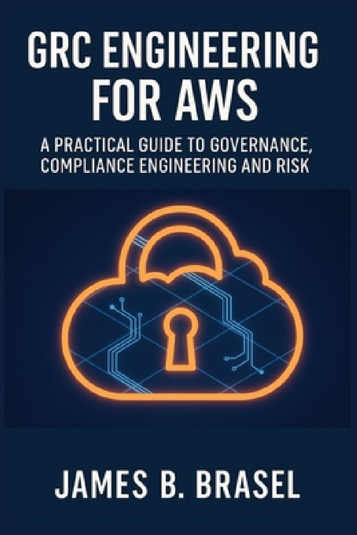 Grc Engineering for AWS: A Practical Guide to Governance Compliance Engineering and Risk  by James B. Brasel