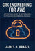 Grc Engineering for AWS: A Practical Guide to Governance Compliance Engineering and Risk 