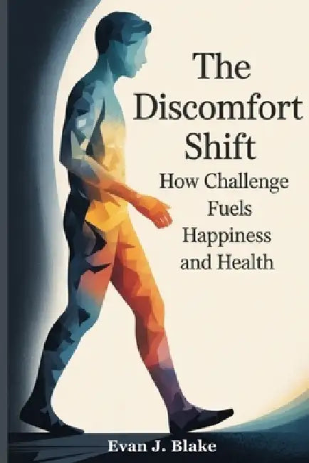 The Discomfort Shift: How Challenge Fuels Happiness and Health by Evan J. Blake