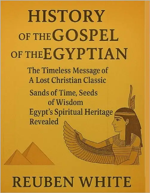 History of the Gospel of the Egyptian: : The Timeless Message of A Lost Christian Classic, Sands Of Time, Seeds Of Wisdom, Egypt's Spiritual Heritage by White, Reuben