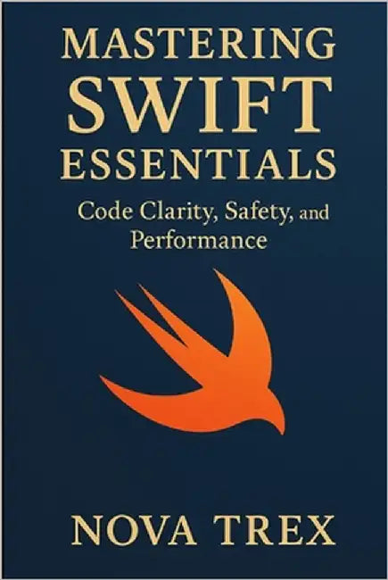 Mastering Swift Essentials: Code Clarity, Safety, and Performance by Trex, Nova