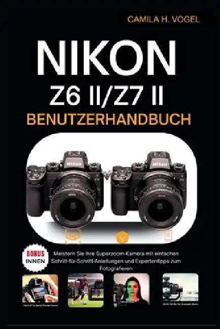 Nikon Z6 II/Z7 II Benutzerhandbuch: Meistern Sie Ihre Superzoom-Kamera mit einfachen Schritt-für-Schritt-Anleitungen und Expertentipps zum Fotografier by Leonie Zimmermann, Jonas Wagner, Camila H. Vogel
