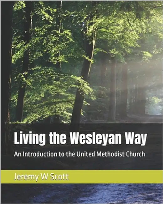 Living the Wesleyan Way: An Introduction to the United Methodist Church by Scott, Jeremy W.